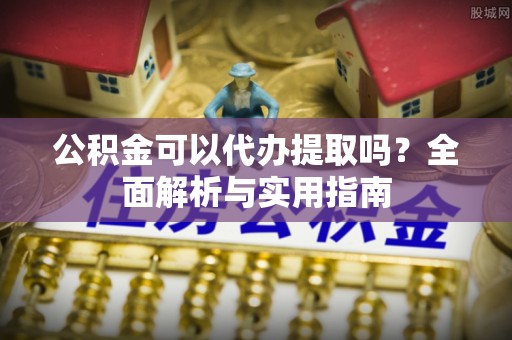 通州公积金可以代办提取吗？全面解析与实用指南