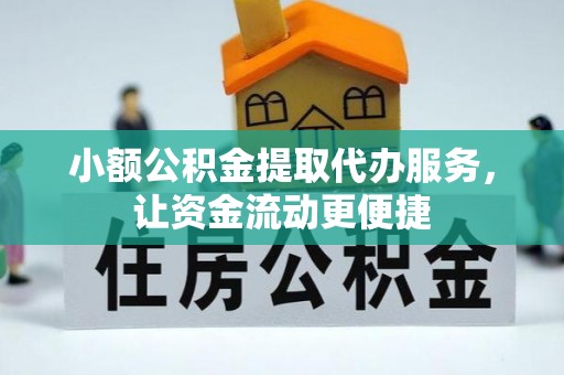 通州小额公积金提取代办服务，让资金流动更便捷