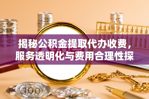 通州揭秘公积金提取代办收费，服务透明化与费用合理性探讨