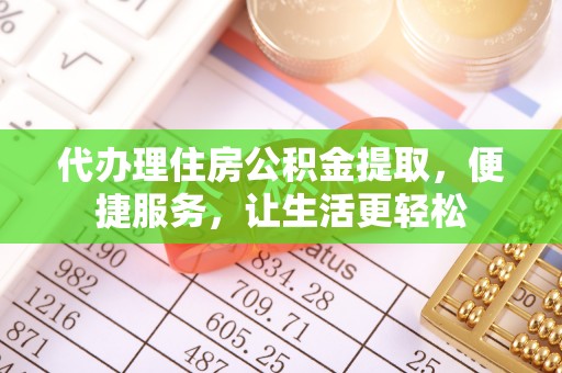 通州代办理住房公积金提取，便捷服务，让生活更轻松