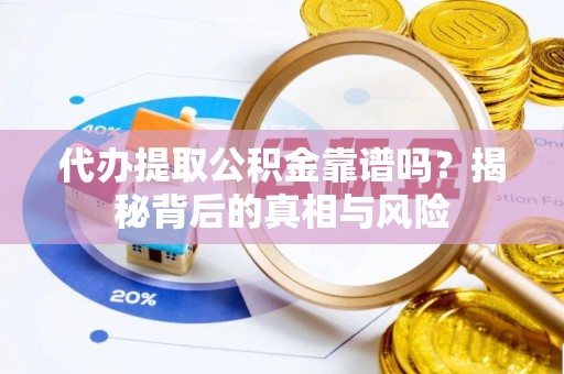 通州代办提取公积金靠谱吗？揭秘背后的真相与风险