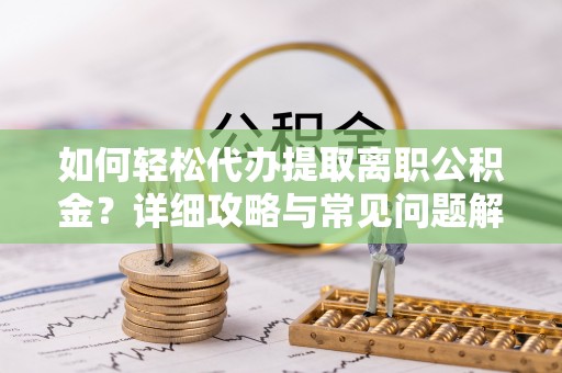 通州如何轻松代办提取离职公积金？详细攻略与常见问题解析