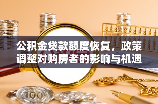 通州公积金贷款额度恢复，政策调整对购房者的影响与机遇