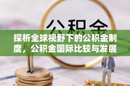 通州探析全球视野下的公积金制度，公积金国际比较与发展趋势