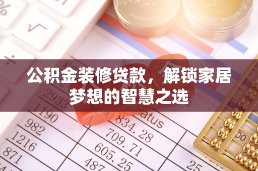 通州公积金装修贷款，解锁家居梦想的智慧之选