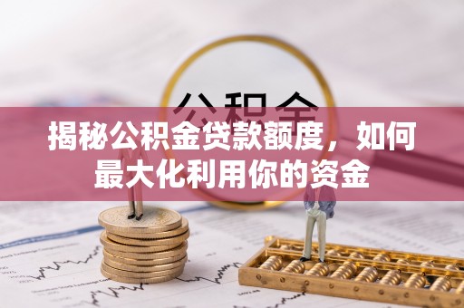 通州揭秘公积金贷款额度，如何最大化利用你的资金