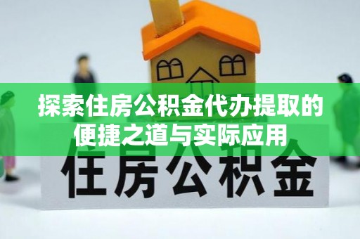 通州探索住房公积金代办提取的便捷之道与实际应用