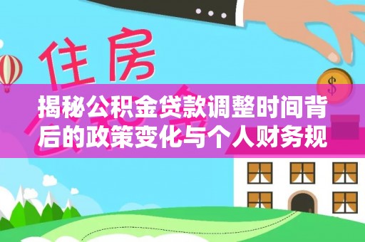 通州揭秘公积金贷款调整时间背后的政策变化与个人财务规划