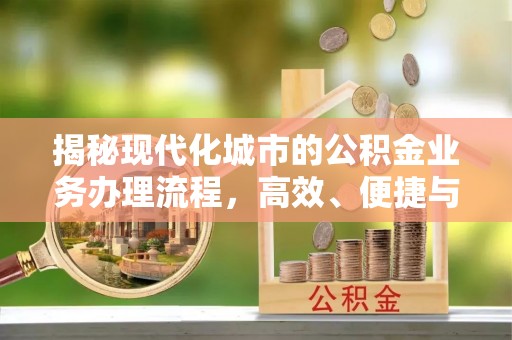 通州揭秘现代化城市的公积金业务办理流程，高效、便捷与未来趋势