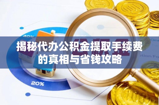 通州揭秘代办公积金提取手续费的真相与省钱攻略