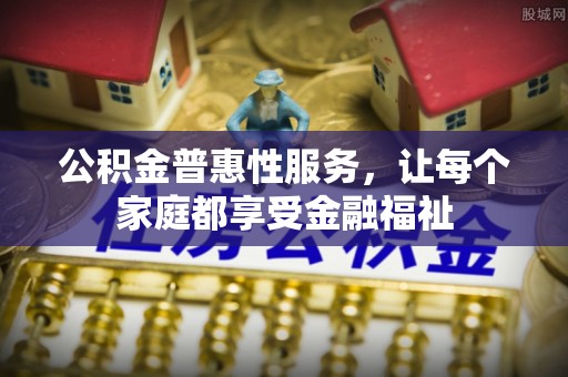 通州公积金普惠性服务，让每个家庭都享受金融福祉