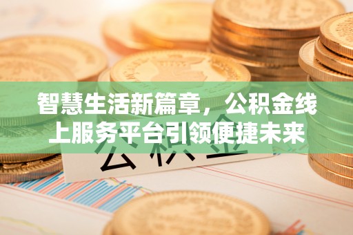 通州智慧生活新篇章，公积金线上服务平台引领便捷未来