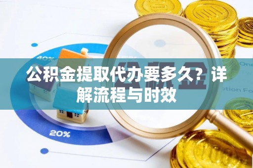 通州公积金提取代办要多久？详解流程与时效