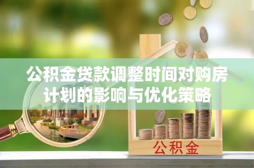 通州公积金贷款调整时间对购房计划的影响与优化策略
