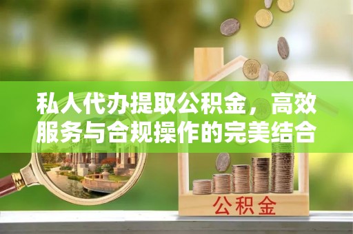 通州私人代办提取公积金，高效服务与合规操作的完美结合