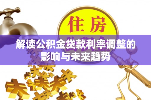 通州解读公积金贷款利率调整的影响与未来趋势