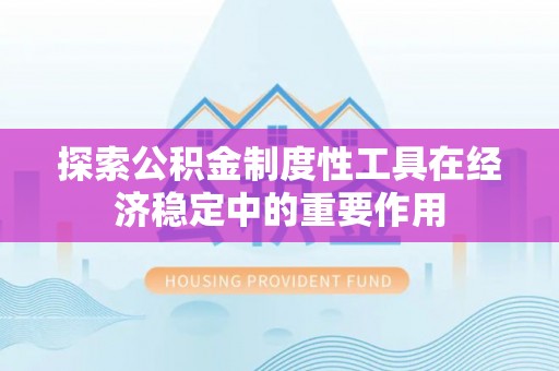 通州探索公积金制度性工具在经济稳定中的重要作用