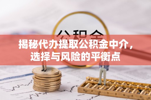 通州揭秘代办提取公积金中介，选择与风险的平衡点