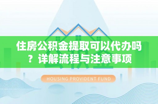 通州住房公积金提取可以代办吗？详解流程与注意事项