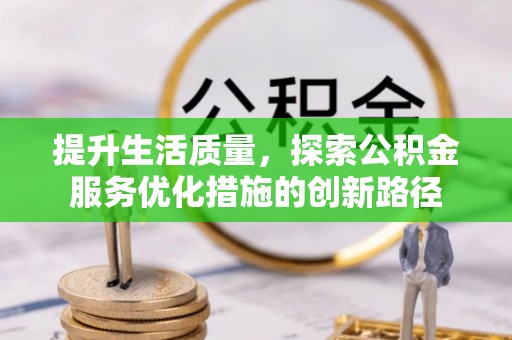 通州提升生活质量，探索公积金服务优化措施的创新路径