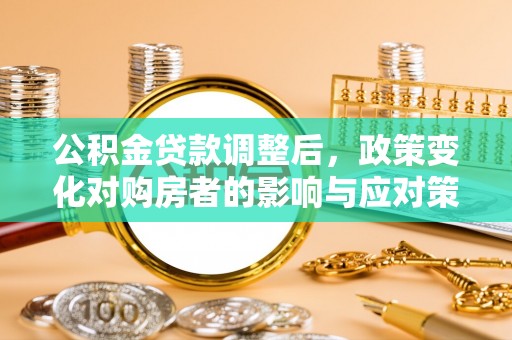 通州公积金贷款调整后，政策变化对购房者的影响与应对策略