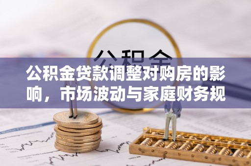 通州公积金贷款调整对购房的影响，市场波动与家庭财务规划