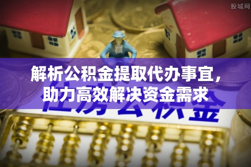 通州解析公积金提取代办事宜，助力高效解决资金需求