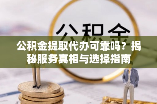 通州公积金提取代办可靠吗？揭秘服务真相与选择指南