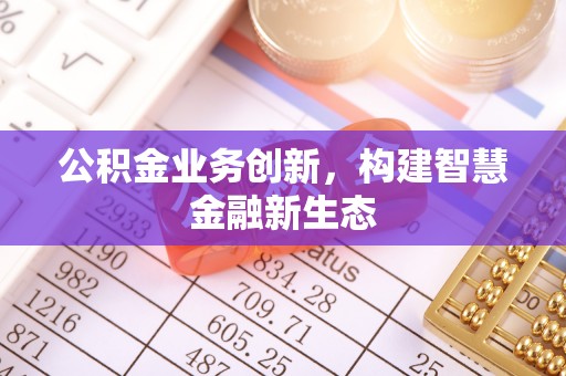 通州公积金业务创新，构建智慧金融新生态