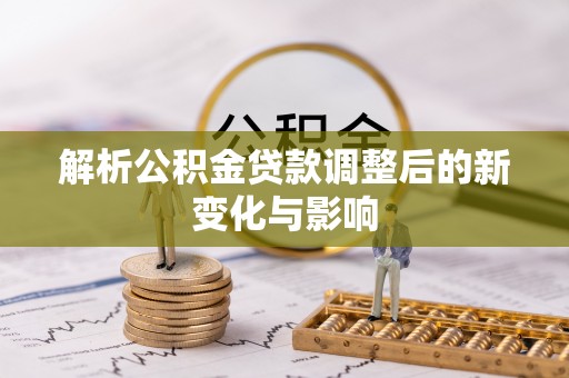 通州解析公积金贷款调整后的新变化与影响