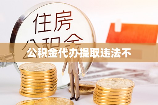 通州公积金代办提取违法不