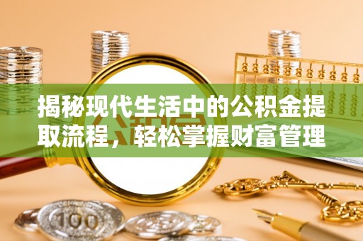 通州揭秘现代生活中的公积金提取流程，轻松掌握财富管理新技能