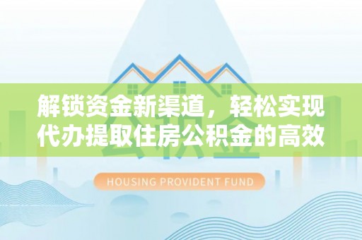 通州解锁资金新渠道，轻松实现代办提取住房公积金的高效攻略