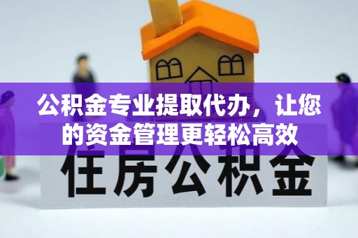 通州公积金专业提取代办，让您的资金管理更轻松高效