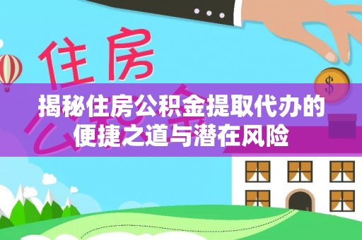 通州揭秘住房公积金提取代办的便捷之道与潜在风险