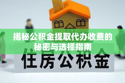 通州揭秘公积金提取代办收费的秘密与选择指南