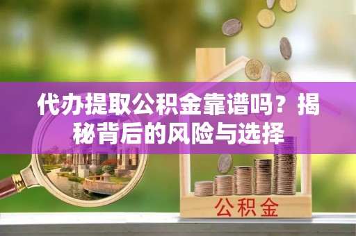 通州代办提取公积金靠谱吗？揭秘背后的风险与选择