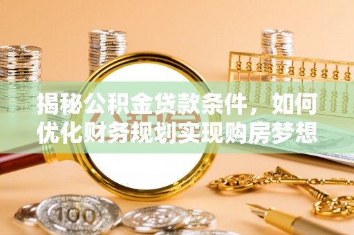 通州揭秘公积金贷款条件，如何优化财务规划实现购房梦想