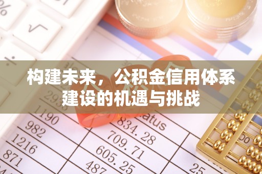 通州构建未来，公积金信用体系建设的机遇与挑战