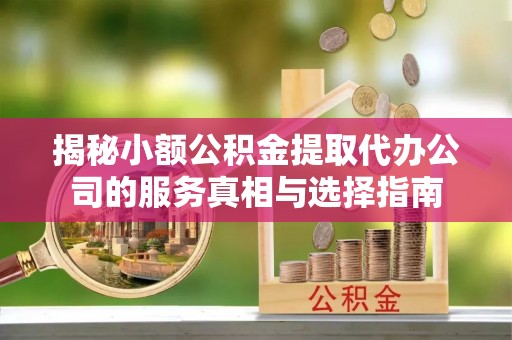 通州揭秘小额公积金提取代办公司的服务真相与选择指南
