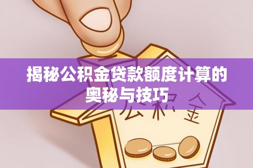 通州揭秘公积金贷款额度计算的奥秘与技巧