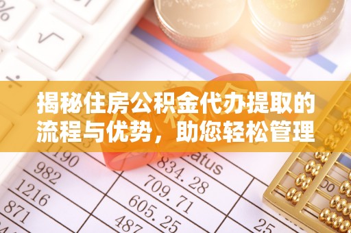 通州揭秘住房公积金代办提取的流程与优势，助您轻松管理资金