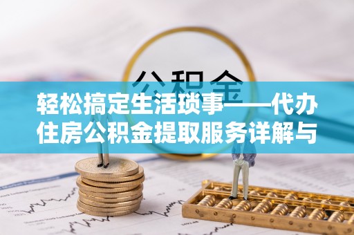 通州轻松搞定生活琐事——代办住房公积金提取服务详解与实用指南