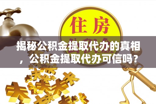 通州揭秘公积金提取代办的真相，公积金提取代办可信吗？