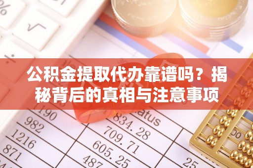 通州公积金提取代办靠谱吗？揭秘背后的真相与注意事项