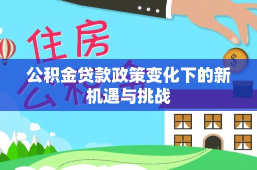 通州公积金贷款政策变化下的新机遇与挑战