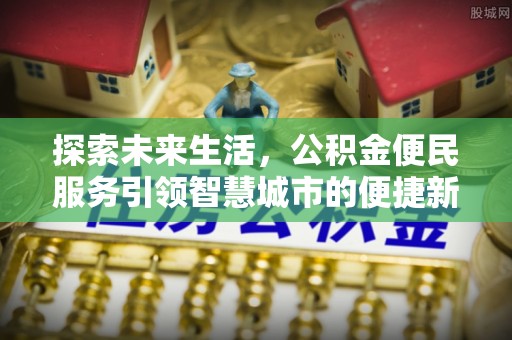 通州探索未来生活，公积金便民服务引领智慧城市的便捷新体验