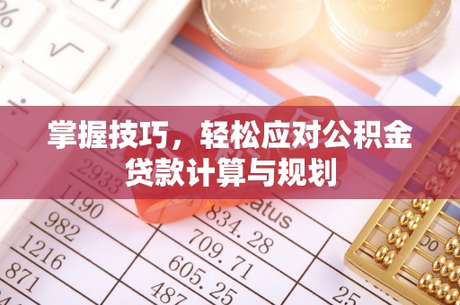 通州掌握技巧，轻松应对公积金贷款计算与规划