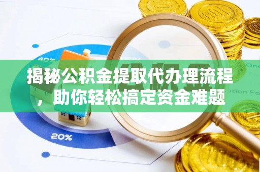 通州揭秘公积金提取代办理流程，助你轻松搞定资金难题