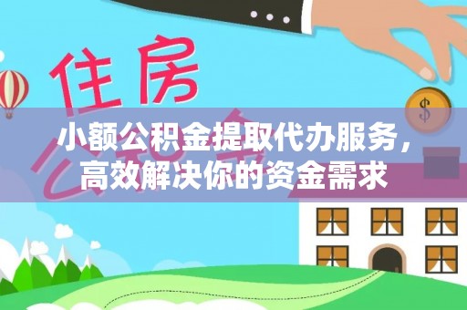 通州小额公积金提取代办服务，高效解决你的资金需求